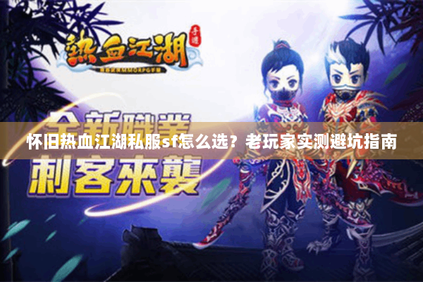 怀旧热血江湖私服sf怎么选？老玩家实测避坑指南