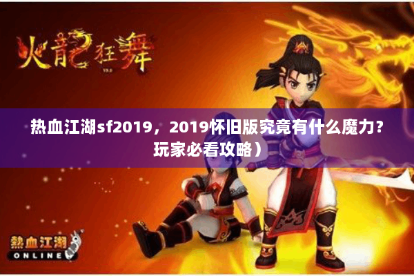 热血江湖sf2019,2019怀旧版究竟有什么魔力?玩家必看攻略) 热血江湖sf2019,2019怀旧版究竟有什么魔力?玩家必看攻略)