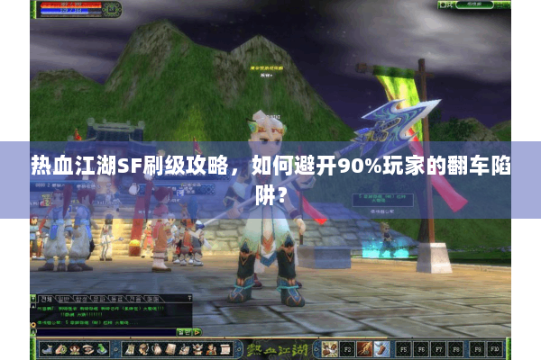 热血江湖SF刷级攻略,如何避开90%玩家的翻车陷阱? 热血江湖SF刷级攻略,如何避开90%玩家的翻车陷阱?