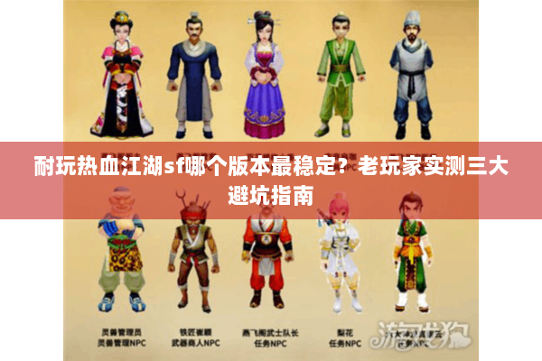 耐玩热血江湖sf哪个版本最稳定?老玩家实测三大避坑指南 耐玩热血江湖sf哪个版本最稳定?老玩家实测三大避坑指南
