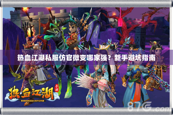 热血江湖私服仿官微变哪家强?新手避坑指南 热血江湖私服仿官微变哪家强?新手避坑指南