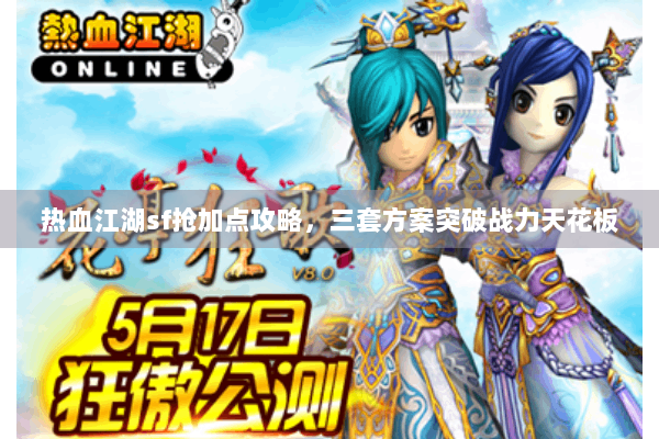 热血江湖sf抢加点攻略，三套方案突破战力天花板
