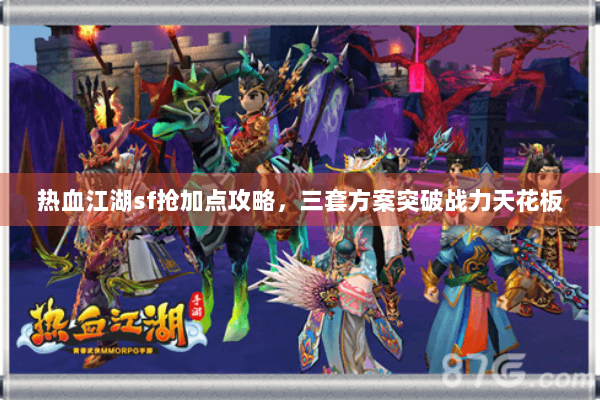 热血江湖sf抢加点攻略，三套方案突破战力天花板