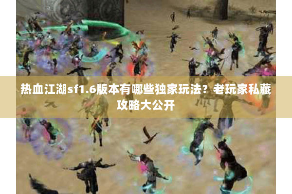 热血江湖sf1.6版本有哪些独家玩法?老玩家私藏攻略大公开 热血江湖sf1.6版本有哪些独家玩法?老玩家私藏攻略大公开