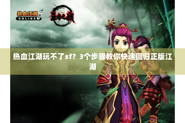 热血江湖玩不了sf？3个步骤教你快速回归正版江湖