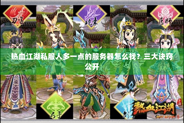 热血江湖私服人多一点的服务器怎么找?三大诀窍公开 热血江湖私服人多一点的服务器怎么找?三大诀窍公开