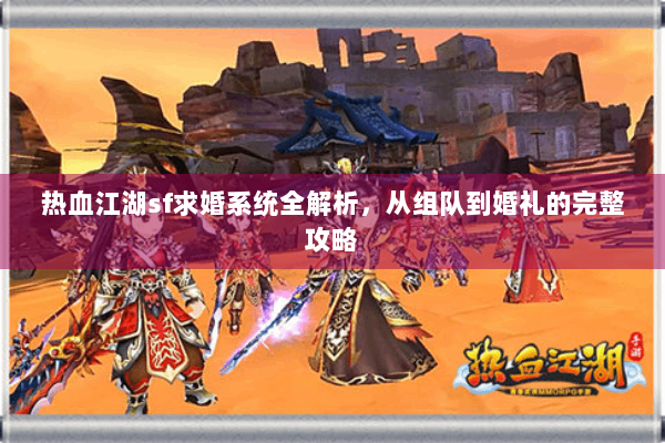 热血江湖sf求婚系统全解析，从组队到婚礼的完整攻略