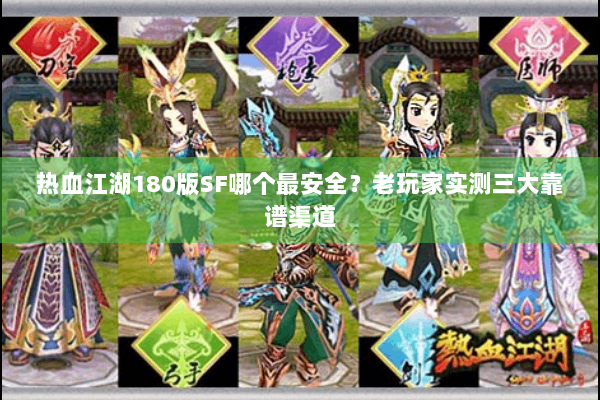 热血江湖180版SF哪个最安全？老玩家实测三大靠谱渠道