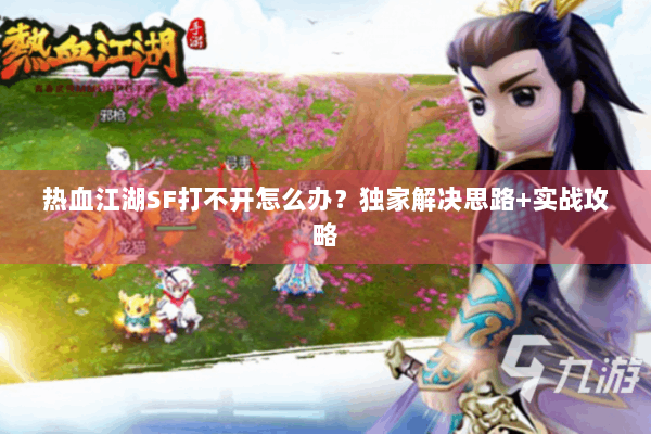热血江湖SF打不开怎么办?独家解决思路+实战攻略 热血江湖SF打不开怎么办?独家解决思路+实战攻略