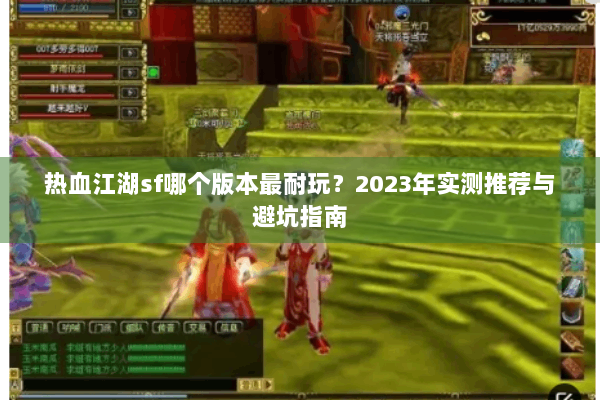 热血江湖sf哪个版本最耐玩?2023年实测推荐与避坑指南 热血江湖sf哪个版本最耐玩?2023年实测推荐与避坑指南