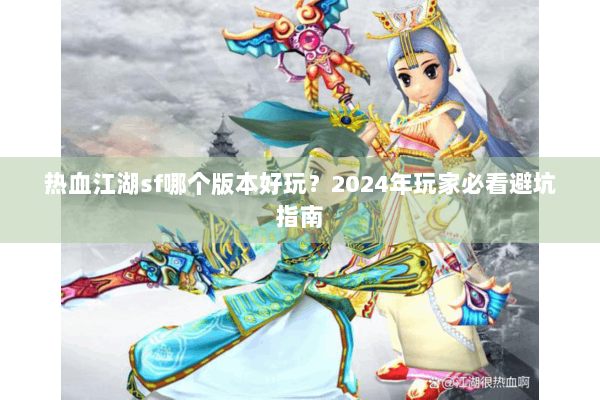 热血江湖sf哪个版本好玩？2024年玩家必看避坑指南