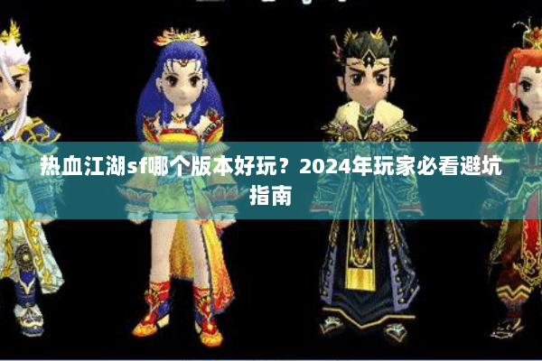 热血江湖sf哪个版本好玩？2024年玩家必看避坑指南