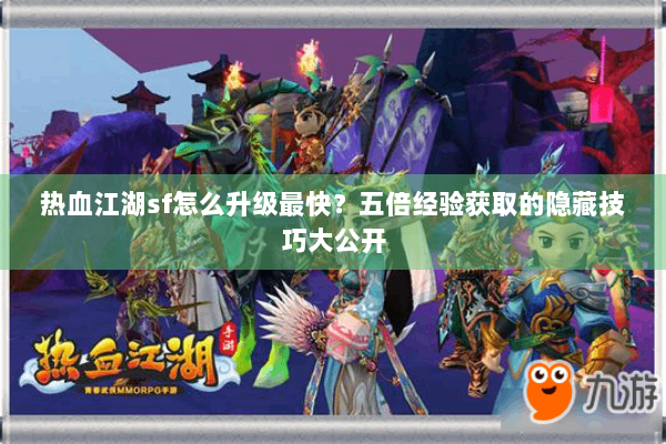 热血江湖sf怎么升级最快?五倍经验获取的隐藏技巧大公开 热血江湖sf怎么升级最快?五倍经验获取的隐藏技巧大公开