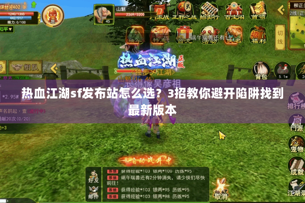 热血江湖sf发布站怎么选?3招教你避开陷阱找到最新版本 热血江湖sf发布站怎么选?3招教你避开陷阱找到最新版本