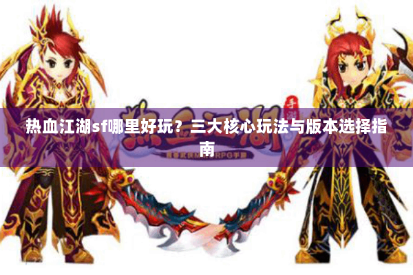热血江湖sf哪里好玩?三大核心玩法与版本选择指南 热血江湖sf哪里好玩?三大核心玩法与版本选择指南