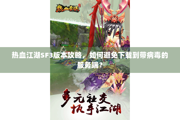热血江湖SF3版本攻略,如何避免下载到带病毒的服务端? 热血江湖SF3版本攻略,如何避免下载到带病毒的服务端?