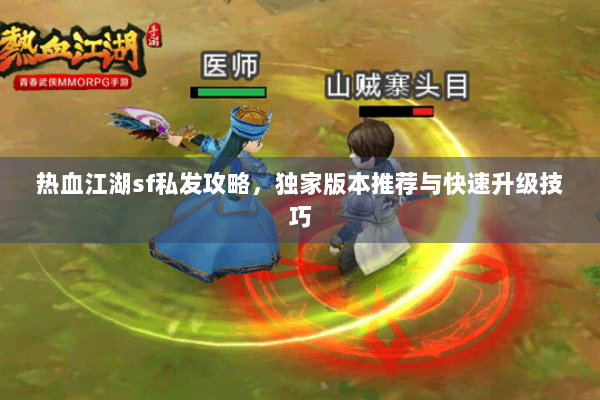 热血江湖sf私发攻略,独家版本推荐与快速升级技巧 热血江湖sf私发攻略,独家版本推荐与快速升级技巧