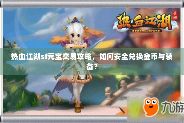 热血江湖sf元宝交易攻略，如何安全兑换金币与装备？