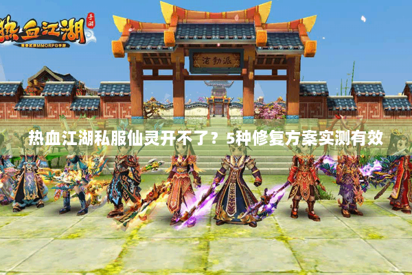 热血江湖私服仙灵开不了？5种修复方案实测有效