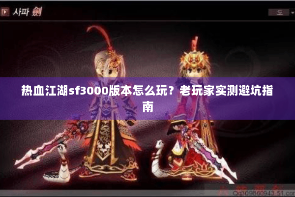 热血江湖sf3000版本怎么玩？老玩家实测避坑指南