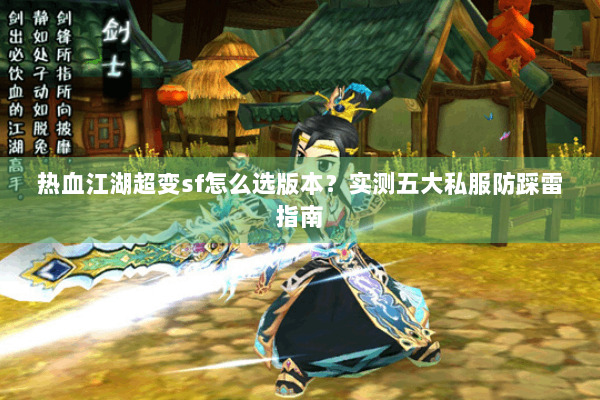 热血江湖超变sf怎么选版本？实测五大私服防踩雷指南