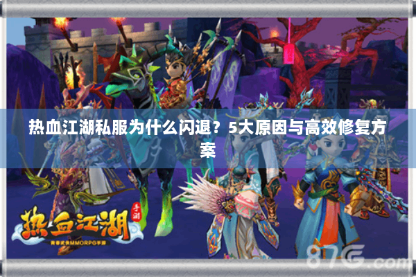 热血江湖私服为什么闪退?5大原因与高效修复方案 热血江湖私服为什么闪退?5大原因与高效修复方案