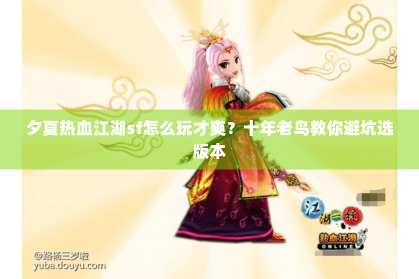 夕夏热血江湖sf怎么玩才爽？十年老鸟教你避坑选版本
