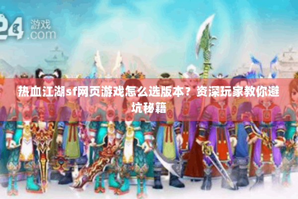 热血江湖sf网页游戏怎么选版本?资深玩家教你避坑秘籍 热血江湖sf网页游戏怎么选版本?资深玩家教你避坑秘籍