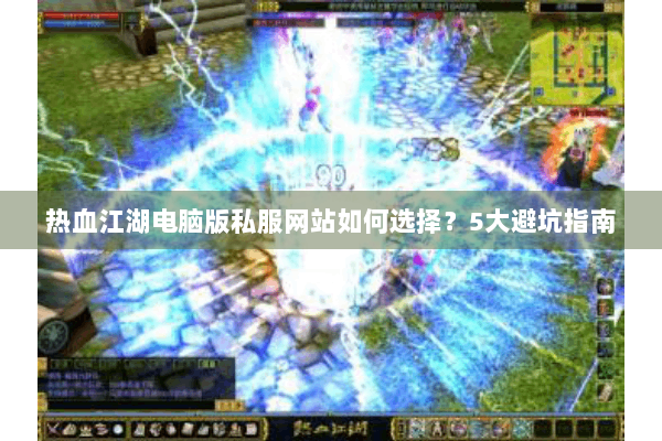 热血江湖电脑版私服网站如何选择?5大避坑指南 热血江湖电脑版私服网站如何选择?5大避坑指南