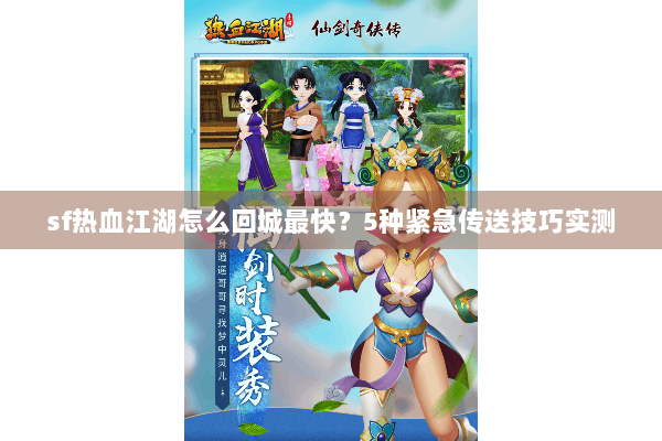 sf热血江湖怎么回城最快?5种紧急传送技巧实测 sf热血江湖怎么回城最快?5种紧急传送技巧实测