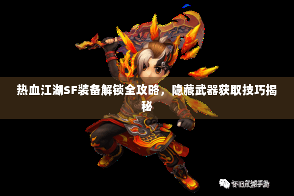 热血江湖SF装备解锁全攻略，隐藏武器获取技巧揭秘