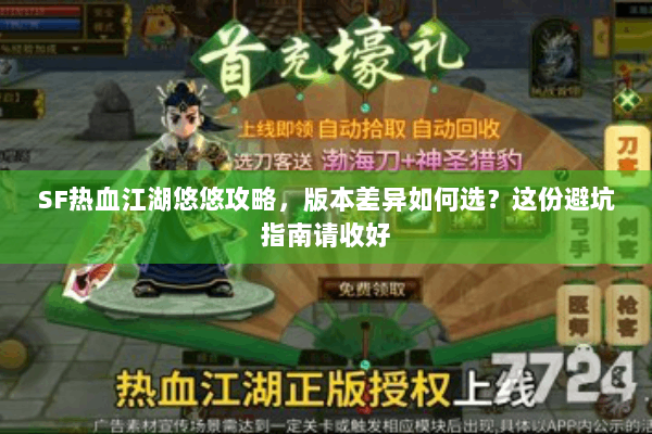 SF热血江湖悠悠攻略,版本差异如何选?这份避坑指南请收好 SF热血江湖悠悠攻略,版本差异如何选?这份避坑指南请收好