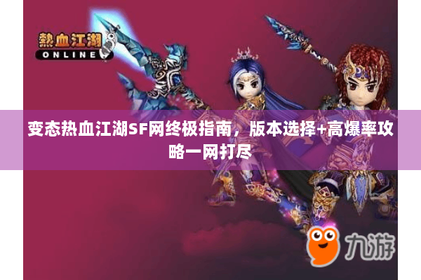 变态热血江湖SF网终极指南，版本选择+高爆率攻略一网打尽