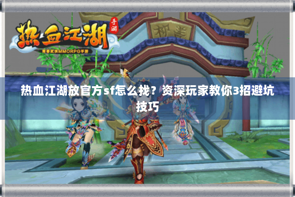 热血江湖放官方sf怎么找？资深玩家教你3招避坑技巧