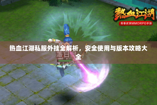 热血江湖私服外挂全解析，安全使用与版本攻略大全