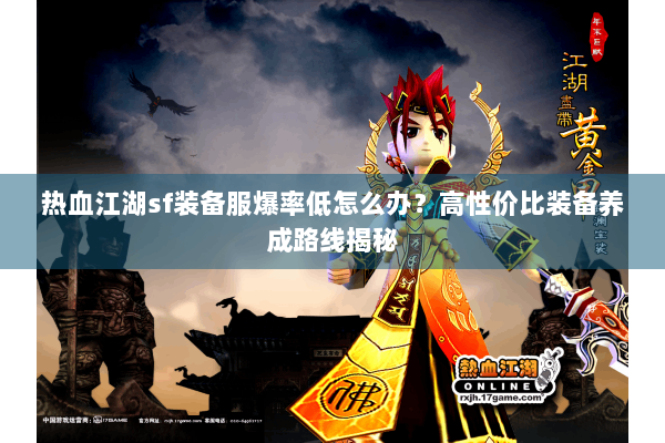 热血江湖sf装备服爆率低怎么办？高性价比装备养成路线揭秘