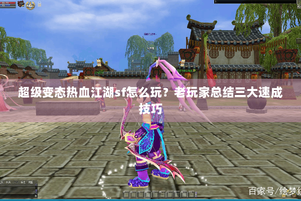 超级变态热血江湖sf怎么玩？老玩家总结三大速成技巧