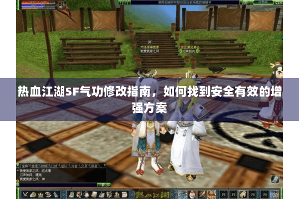 热血江湖SF气功修改指南,如何找到安全有效的增强方案 热血江湖SF气功修改指南,如何找到安全有效的增强方案
