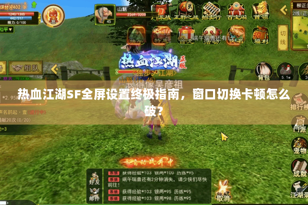 热血江湖SF全屏设置终极指南，窗口切换卡顿怎么破？