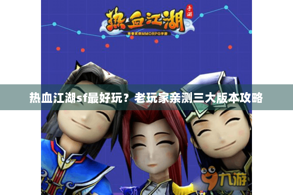 热血江湖sf最好玩?老玩家亲测三大版本攻略 热血江湖sf最好玩?老玩家亲测三大版本攻略
