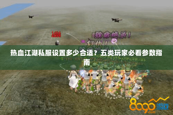 热血江湖私服设置多少合适?五类玩家必看参数指南 热血江湖私服设置多少合适?五类玩家必看参数指南