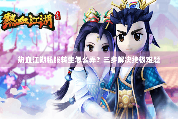热血江湖私服转生怎么弄？三步解决终极难题