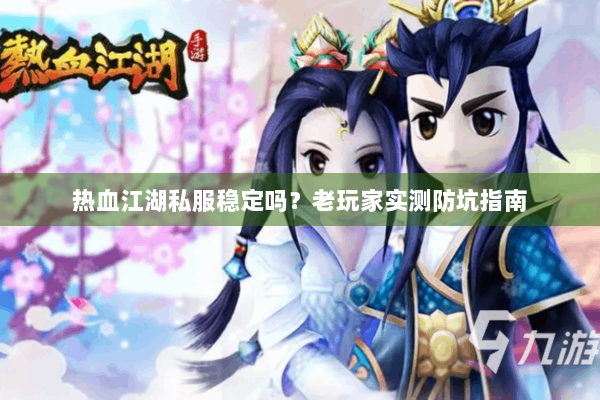 热血江湖私服稳定吗?老玩家实测防坑指南 热血江湖私服稳定吗?老玩家实测防坑指南