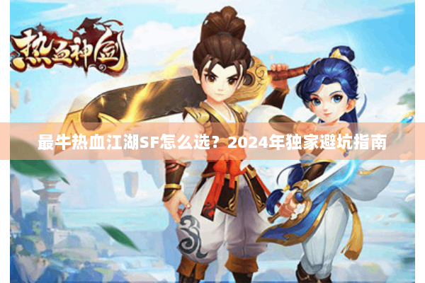 最牛热血江湖SF怎么选？2024年独家避坑指南