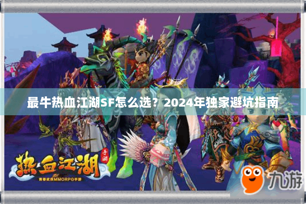 最牛热血江湖SF怎么选？2024年独家避坑指南