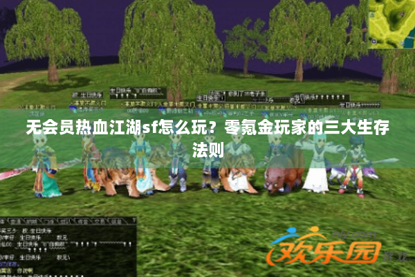 无会员热血江湖sf怎么玩?零氪金玩家的三大生存法则 无会员热血江湖sf怎么玩?零氪金玩家的三大生存法则