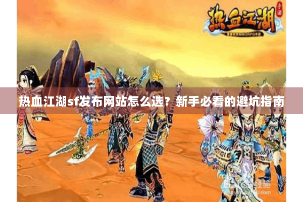 热血江湖sf发布网站怎么选？新手必看的避坑指南