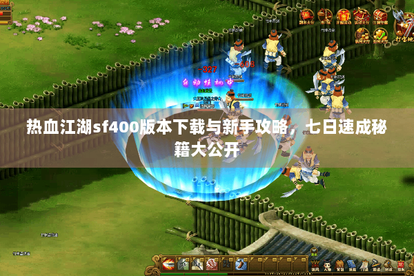 热血江湖sf400版本下载与新手攻略，七日速成秘籍大公开