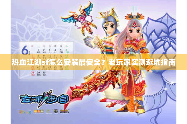 热血江湖sf怎么安装最安全？老玩家实测避坑指南
