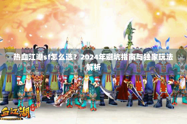 热血江湖sf怎么选?2024年避坑指南与独家玩法解析 热血江湖sf怎么选?2024年避坑指南与独家玩法解析